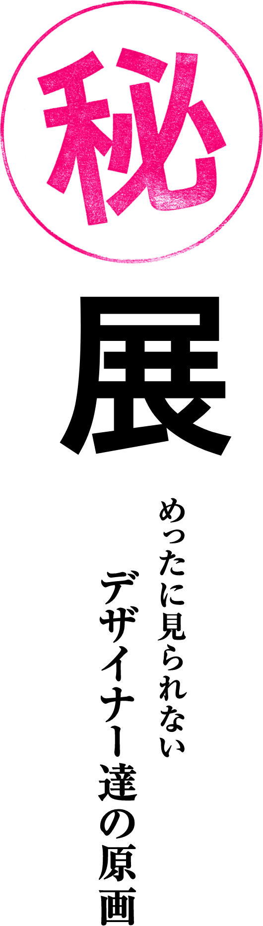 ㊙展 めったに見られないデザイナー達の原画